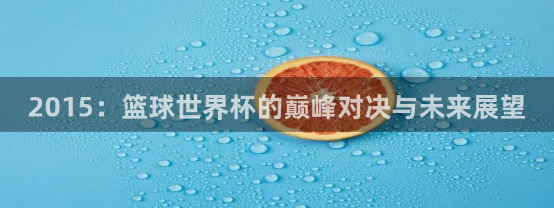2026男足世界杯赛程:2015:篮球世界杯的巅峰对决与未来展望