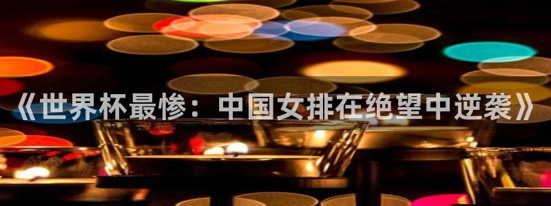 世界杯欧洲区预选赛赛程:《世界杯最惨:中国女排在绝望中逆袭》